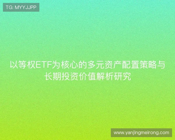 以等权ETF为核心的多元资产配置策略与长期投资价值解析研究 以等权ETF为核心的多元资产配置策略与长期投资价值解析研究